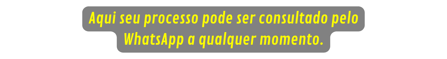 Aqui seu processo pode ser consultado pelo WhatsApp a qualquer momento